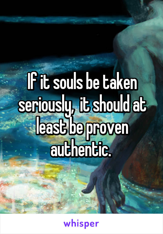 If it souls be taken seriously,  it should at least be proven authentic. 