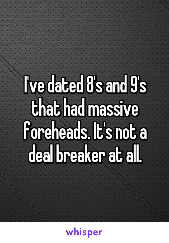 I've dated 8's and 9's that had massive foreheads. It's not a deal breaker at all.