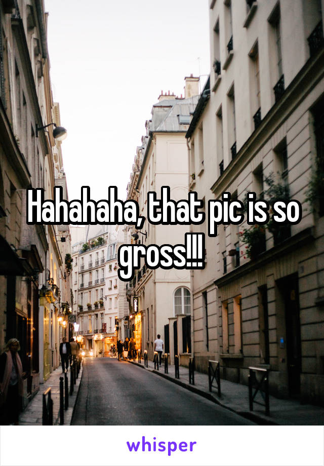 Hahahaha, that pic is so gross!!! 