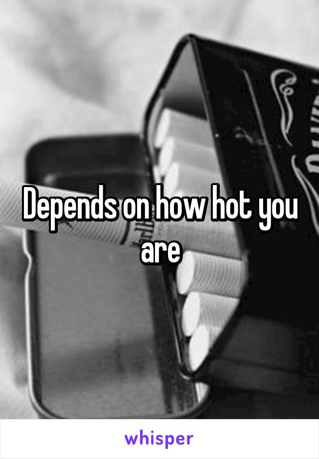 Depends on how hot you are