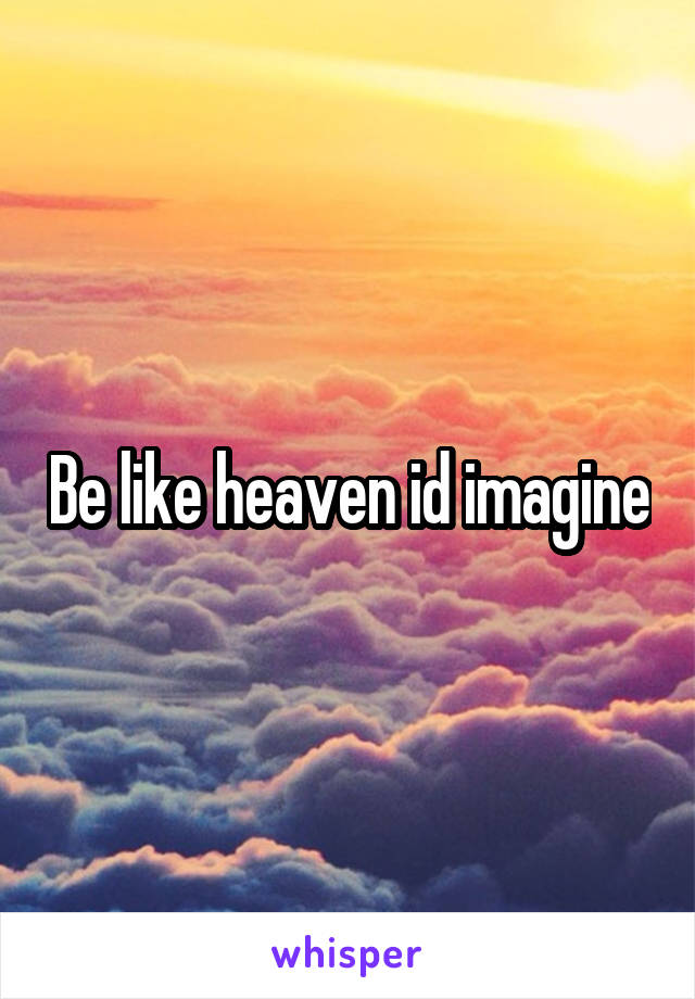 Be like heaven id imagine