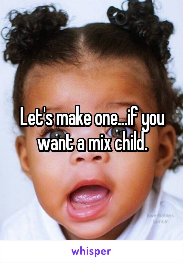 Let's make one...if you want a mix child.