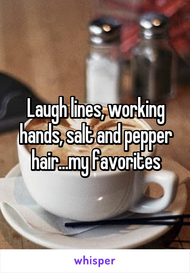 Laugh lines, working hands, salt and pepper hair...my favorites