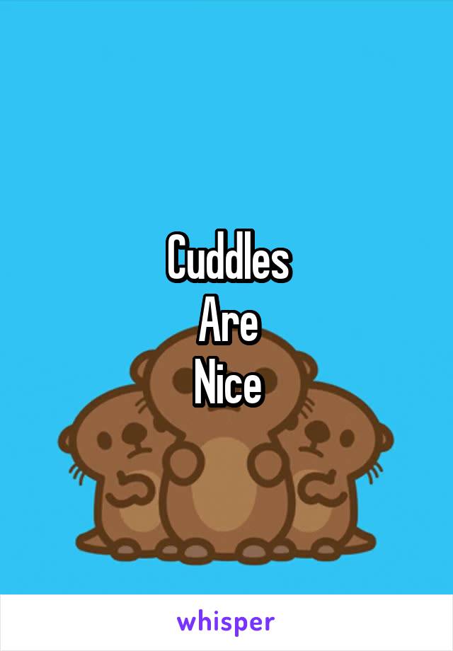 Cuddles
Are
Nice