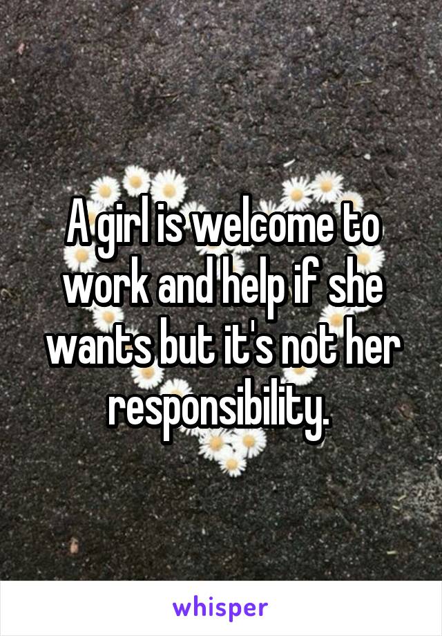 A girl is welcome to work and help if she wants but it's not her responsibility. 