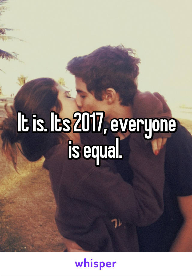 It is. Its 2017, everyone is equal. 