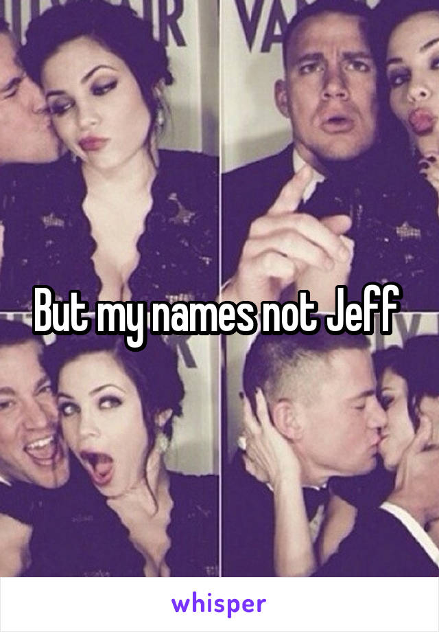 But my names not Jeff 