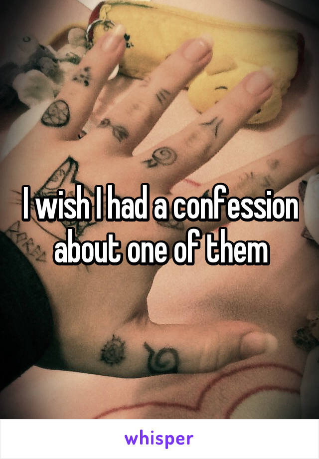 I wish I had a confession about one of them