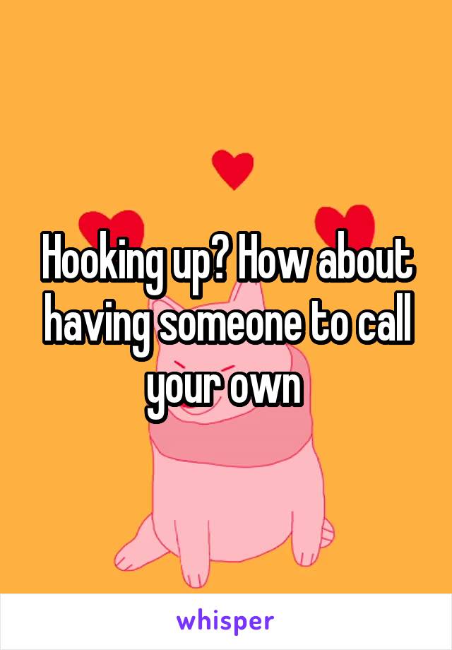Hooking up? How about having someone to call your own 