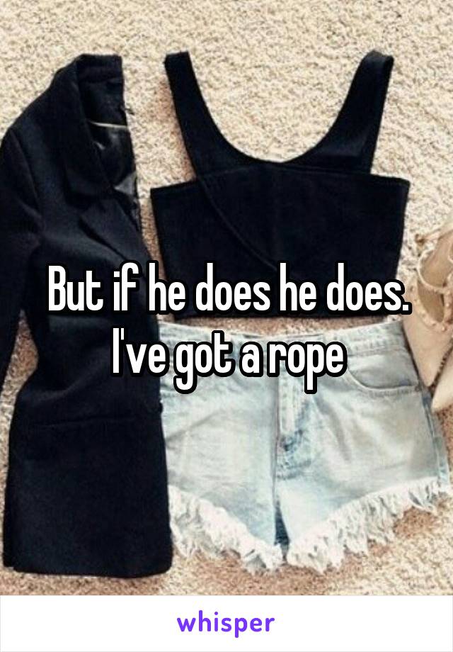 But if he does he does. I've got a rope