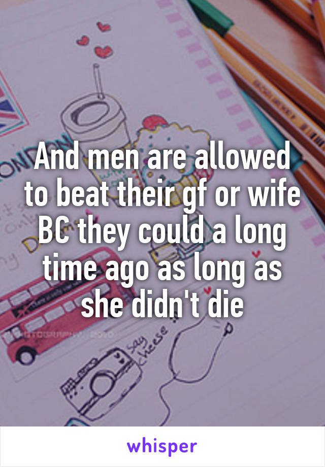 And men are allowed to beat their gf or wife BC they could a long time ago as long as she didn't die