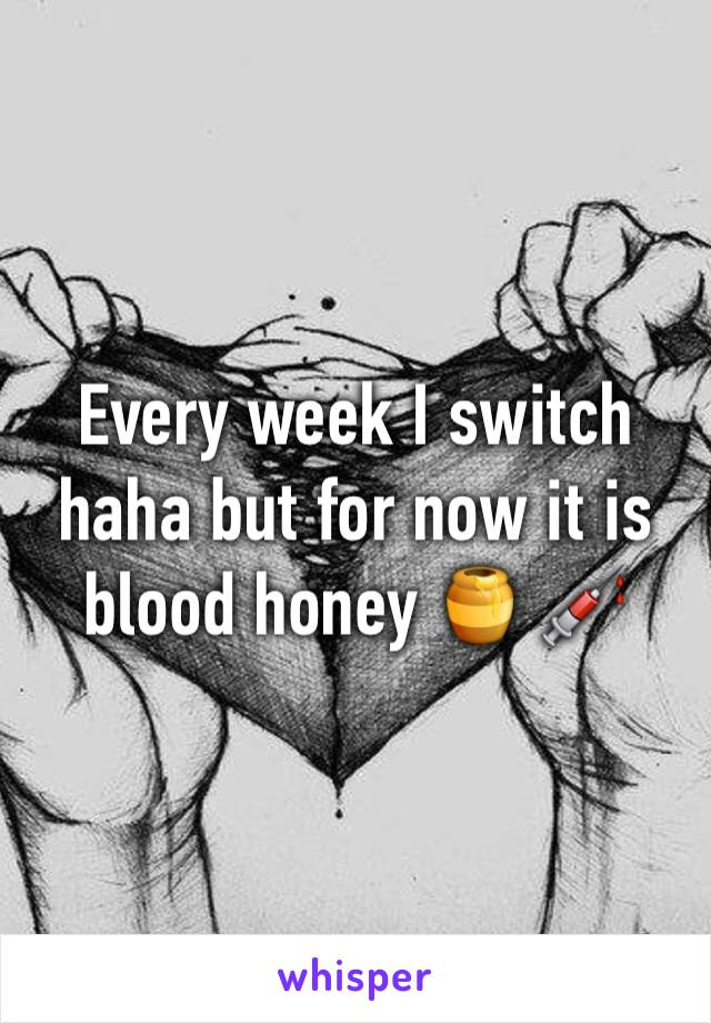 Every week I switch haha but for now it is blood honey 🍯 💉