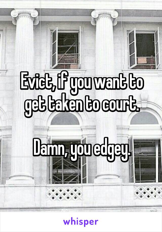 Evict, if you want to get taken to court.

Damn, you edgey.