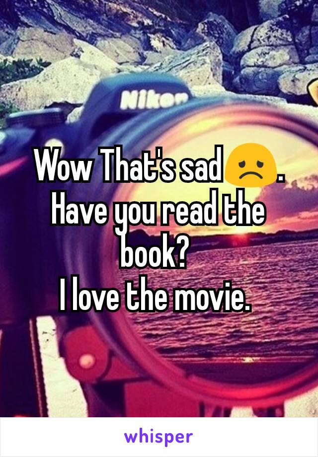 Wow That's sad😞. Have you read the book? 
I love the movie. 