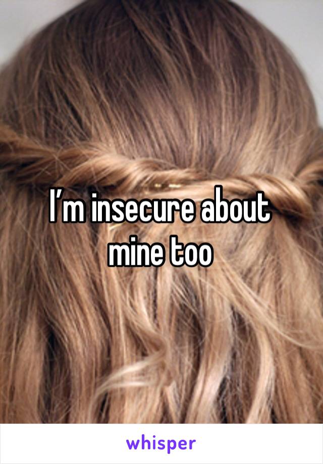 I’m insecure about mine too 