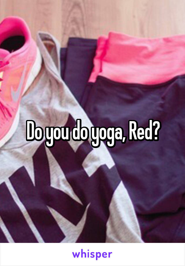 Do you do yoga, Red?