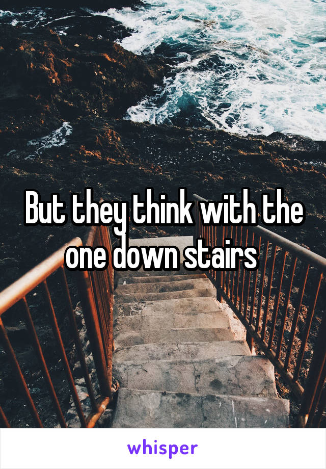 But they think with the one down stairs 