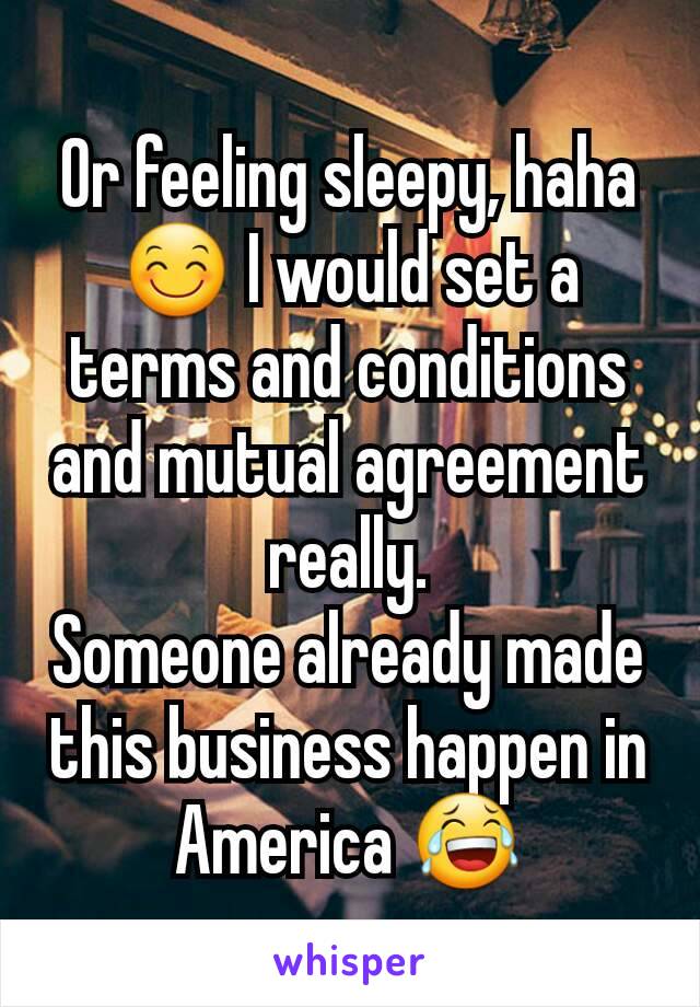 Or feeling sleepy, haha 😊 I would set a terms and conditions and mutual agreement really.
Someone already made this business happen in America 😂