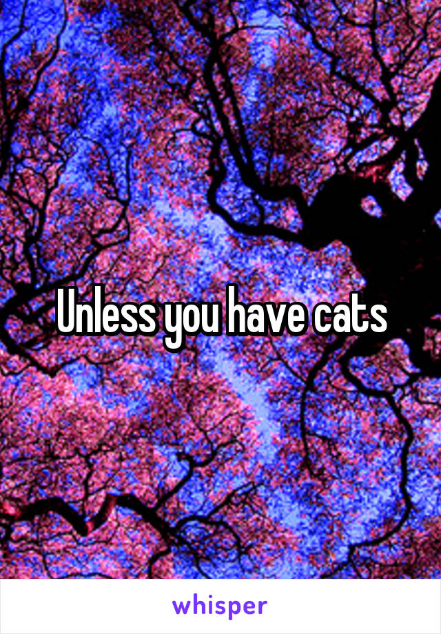 Unless you have cats