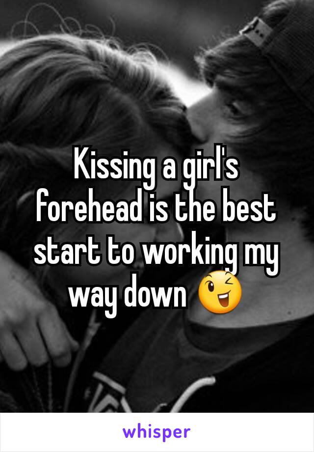 Kissing a girl's forehead is the best start to working my way down 😉