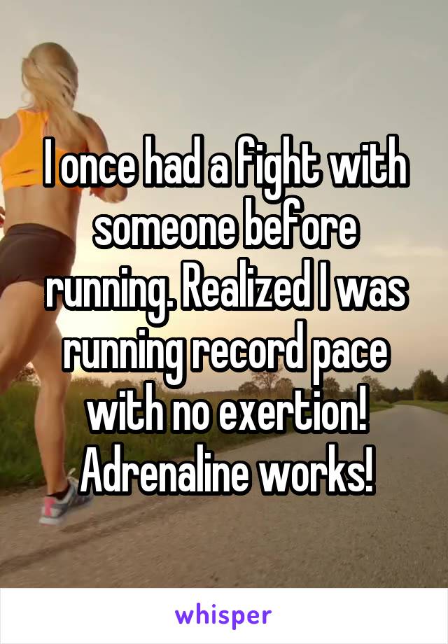 I once had a fight with someone before running. Realized I was running record pace with no exertion! Adrenaline works!