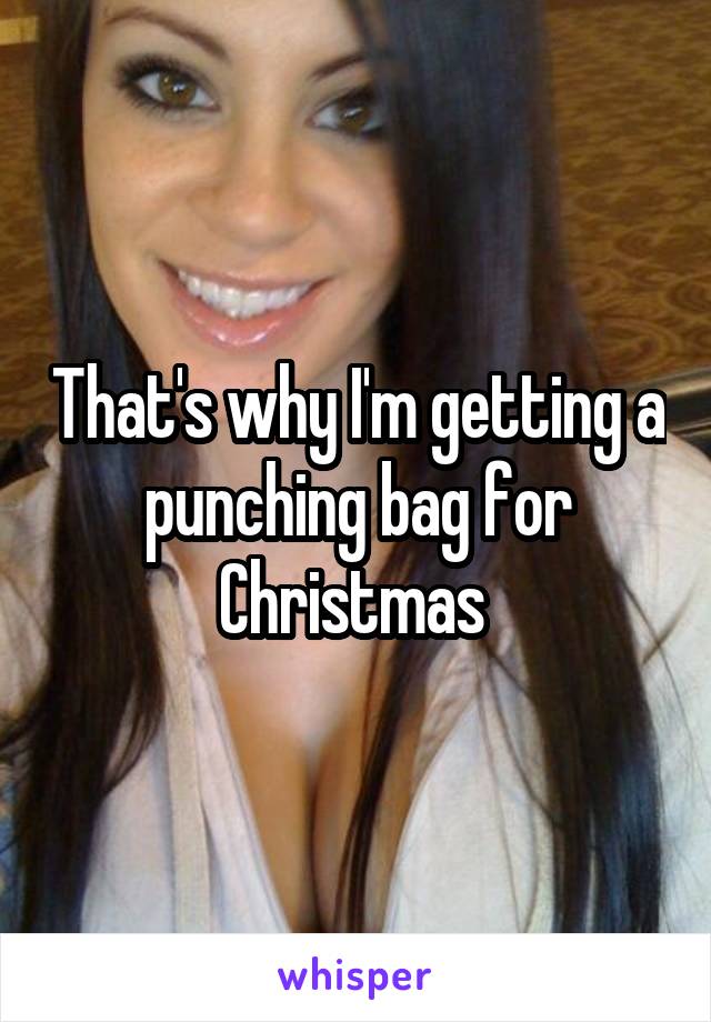 That's why I'm getting a punching bag for Christmas 