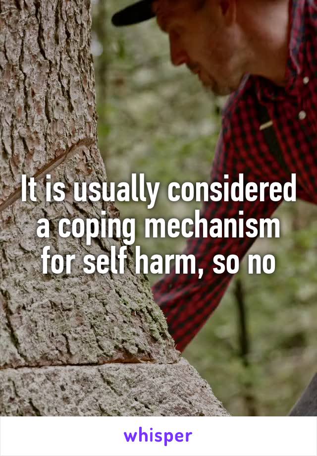It is usually considered a coping mechanism for self harm, so no