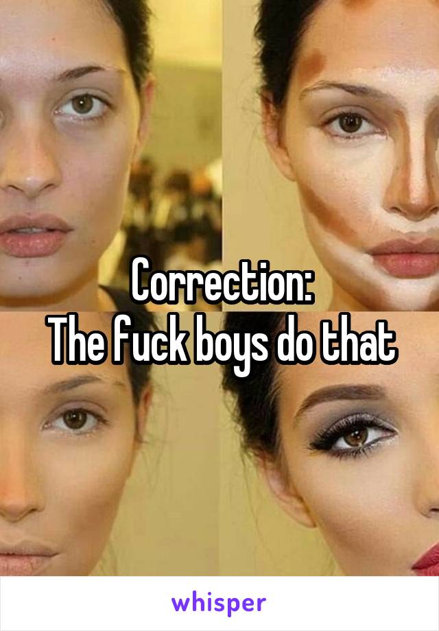Correction:
The fuck boys do that