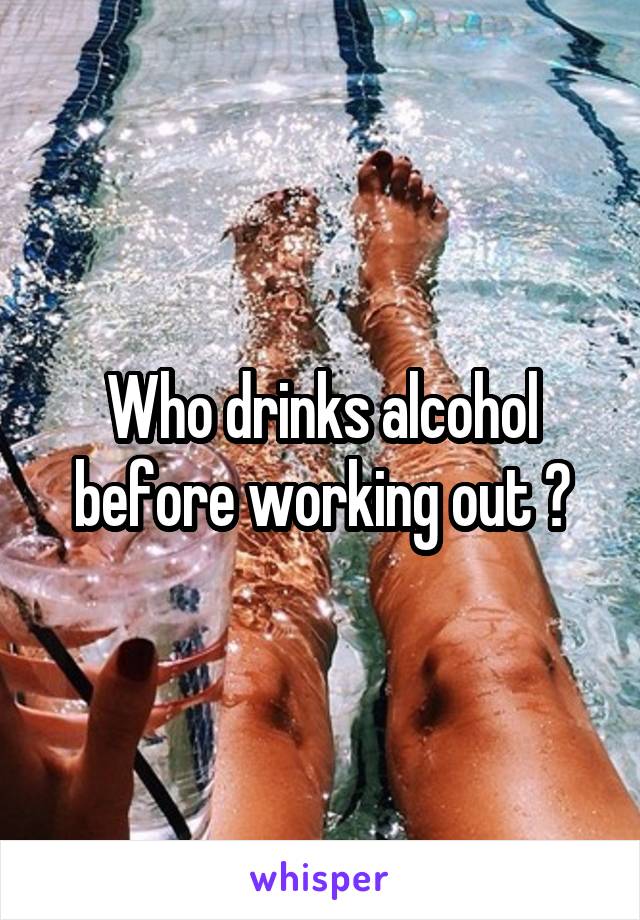 Who drinks alcohol before working out ?