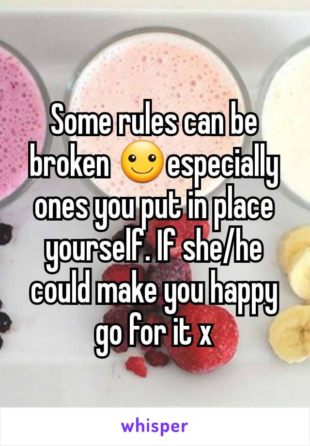 Some rules can be broken ☺especially ones you put in place yourself. If she/he could make you happy go for it x