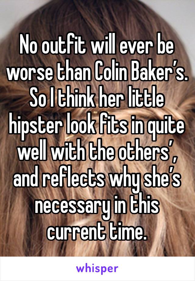 No outfit will ever be worse than Colin Baker’s. So I think her little hipster look fits in quite well with the others’, and reflects why she’s necessary in this current time.