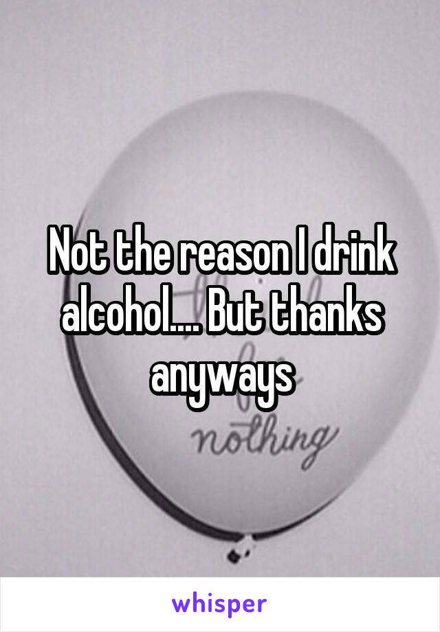 Not the reason I drink alcohol.... But thanks anyways