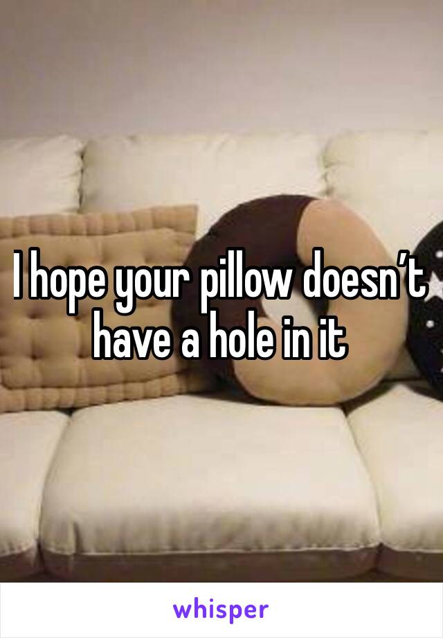 I hope your pillow doesn’t have a hole in it