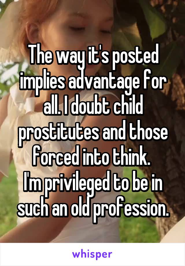 The way it's posted implies advantage for all. I doubt child prostitutes and those forced into think. 
I'm privileged to be in such an old profession.
