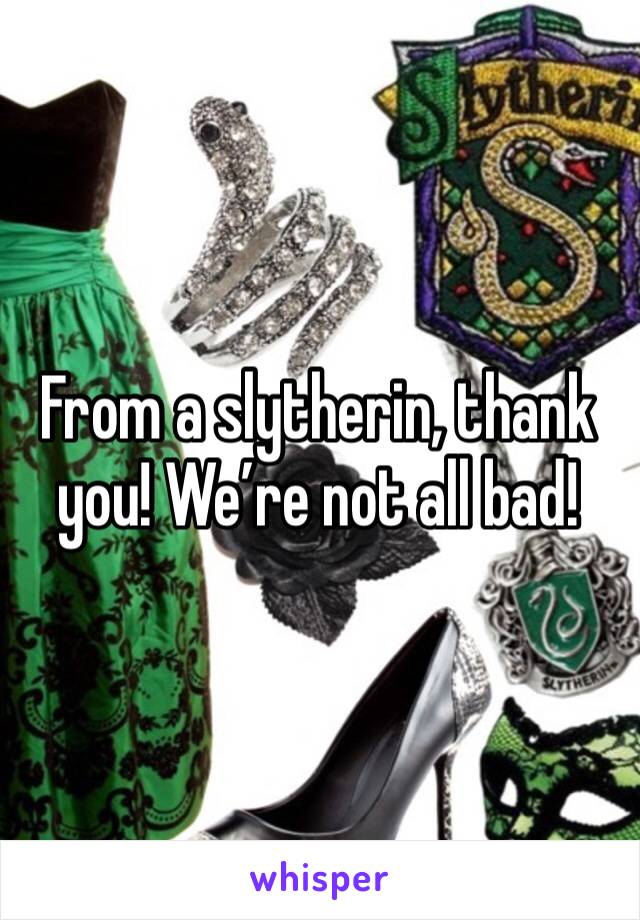 From a slytherin, thank you! We’re not all bad! 