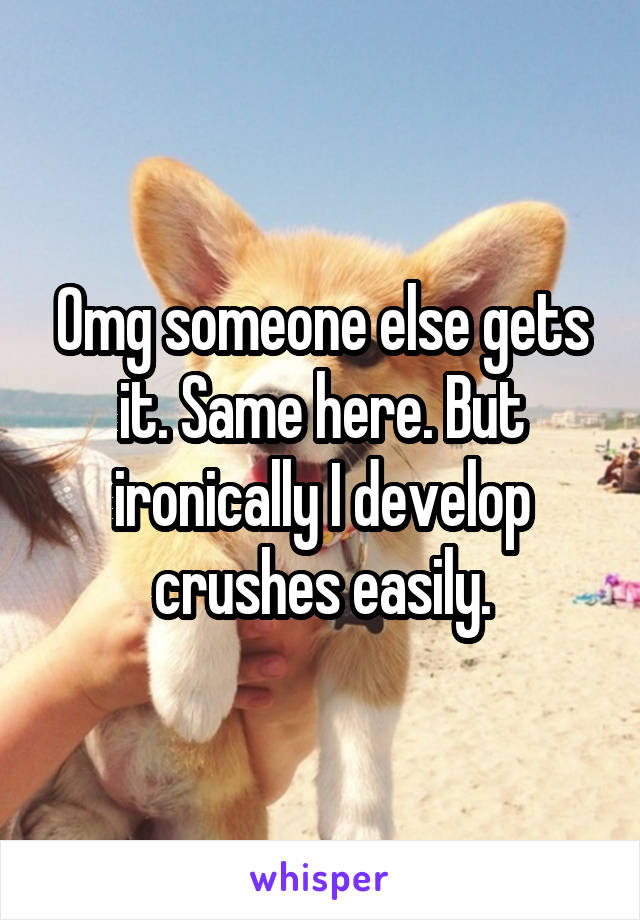 Omg someone else gets it. Same here. But ironically I develop crushes easily.