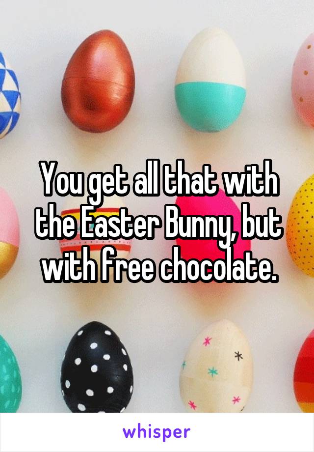 You get all that with the Easter Bunny, but with free chocolate.