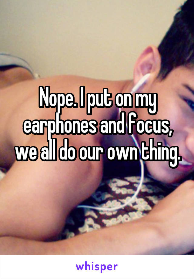Nope. I put on my earphones and focus, we all do our own thing. 