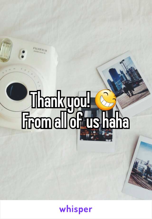 Thank you! 😆 
From all of us haha