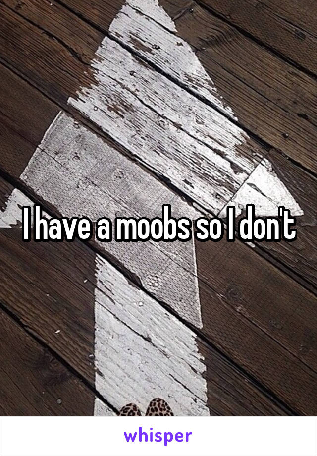 I have a moobs so I don't