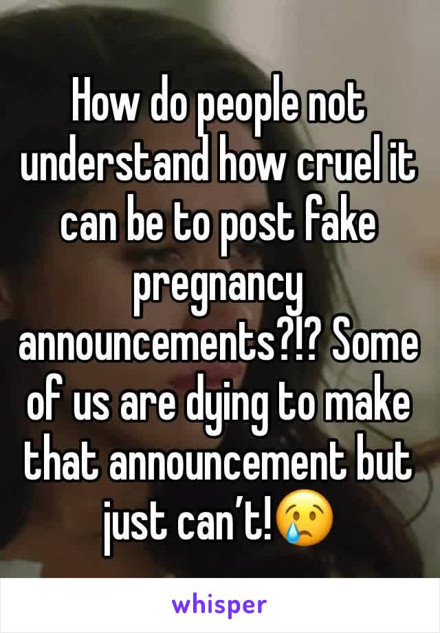 How do people not understand how cruel it can be to post fake pregnancy announcements?!? Some of us are dying to make that announcement but just can’t!😢