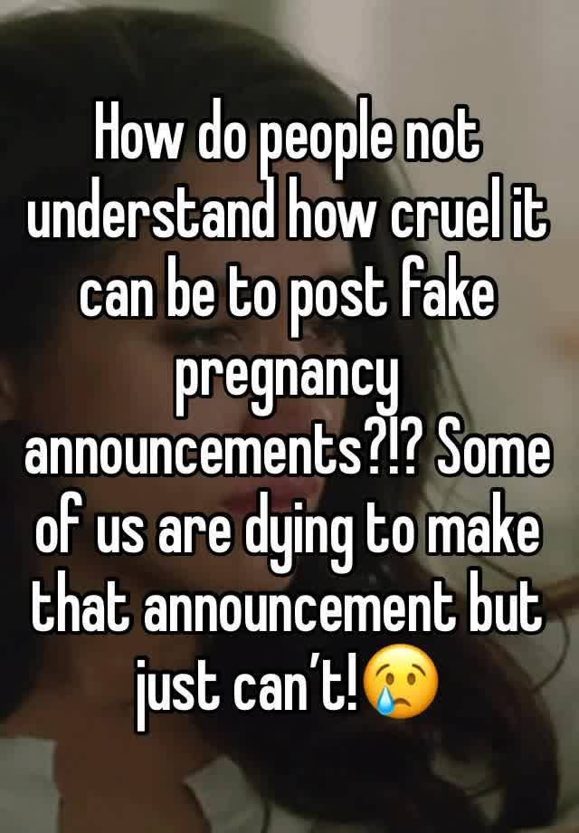 How do people not understand how cruel it can be to post fake pregnancy announcements?!? Some of us are dying to make that announcement but just can’t!😢