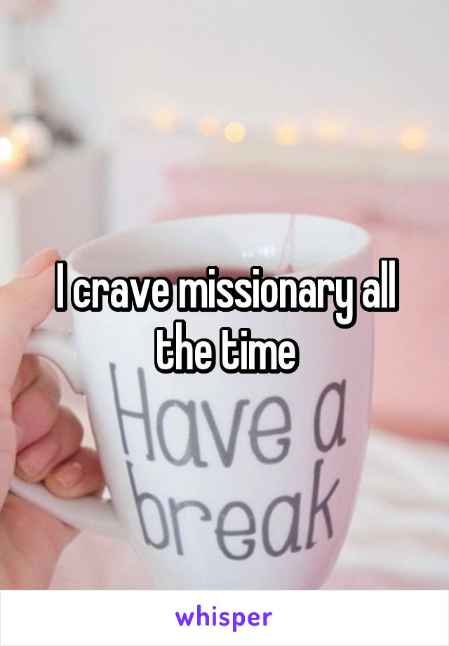 I crave missionary all the time