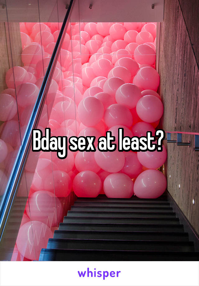 Bday sex at least? 