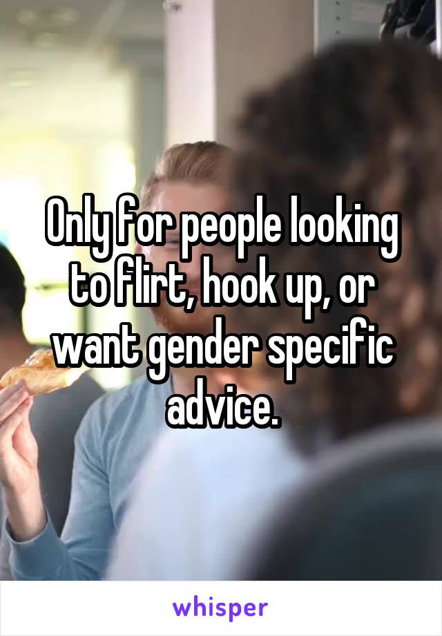 Only for people looking to flirt, hook up, or want gender specific advice.
