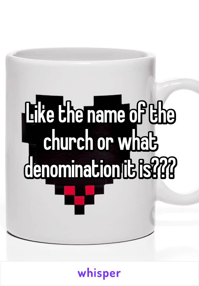 Like the name of the church or what denomination it is???