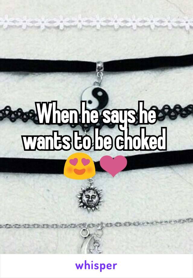 When he says he wants to be choked 
😍❤