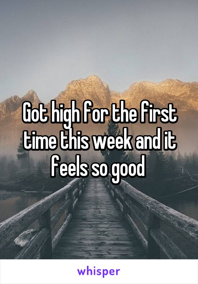 Got high for the first time this week and it feels so good 