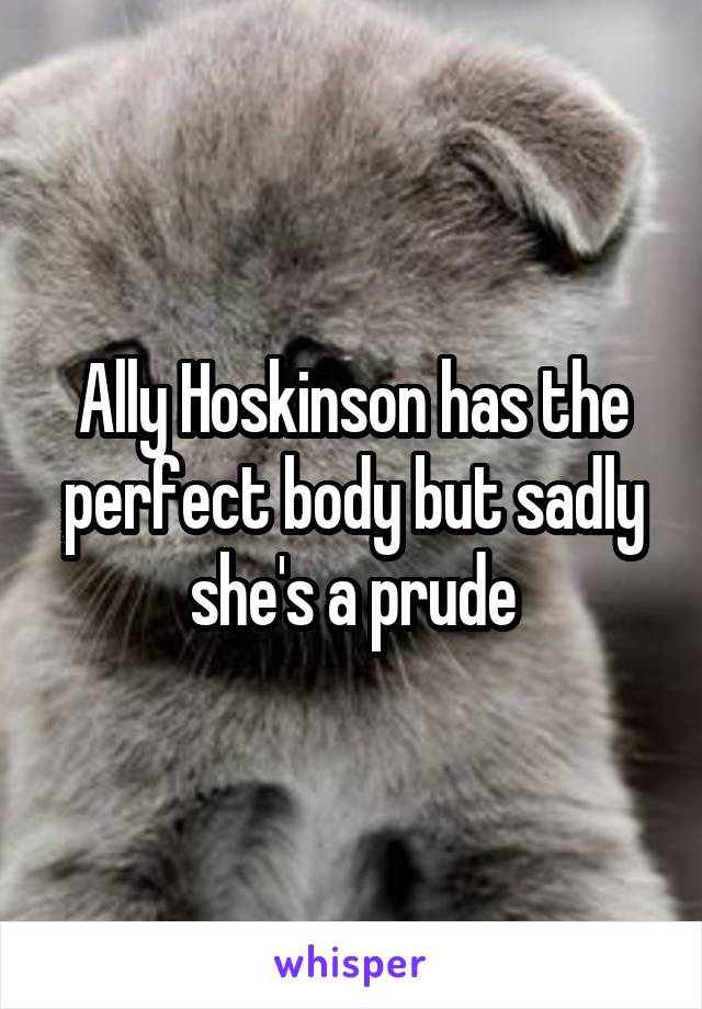 Ally Hoskinson has the perfect body but sadly she's a prude