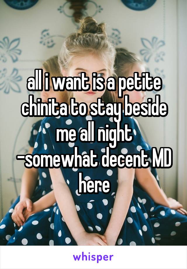 all i want is a petite chinita to stay beside me all night
-somewhat decent MD here